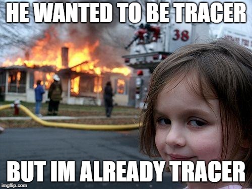 Disaster Girl Meme | HE WANTED TO BE TRACER; BUT IM ALREADY TRACER | image tagged in memes,disaster girl | made w/ Imgflip meme maker