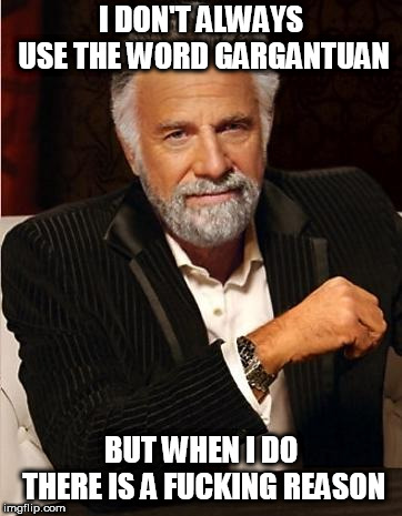 i don't always | I DON'T ALWAYS USE THE WORD GARGANTUAN; BUT WHEN I DO THERE IS A FUCKING REASON | image tagged in i don't always | made w/ Imgflip meme maker
