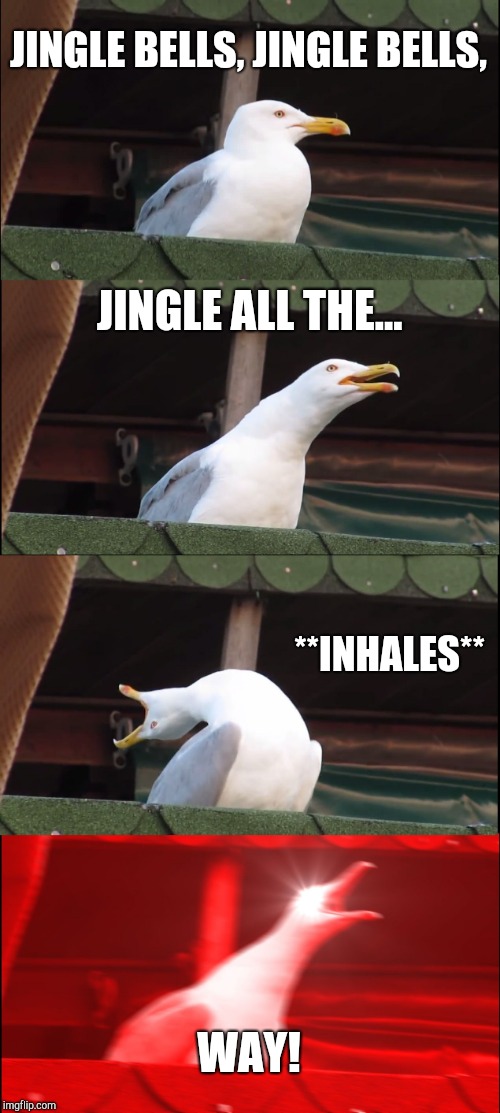 Inhaling Seagull Meme | JINGLE BELLS, JINGLE BELLS, JINGLE ALL THE... **INHALES**; WAY! | image tagged in memes,inhaling seagull | made w/ Imgflip meme maker