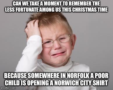 Ipswich  | CAN WE TAKE A MOMENT TO REMEMBER THE LESS FORTUNATE AMONG US THIS CHRISTMAS TIME; BECAUSE SOMEWHERE IN NORFOLK A POOR CHILD IS OPENING A NORWICH CITY SHIRT | image tagged in funny | made w/ Imgflip meme maker