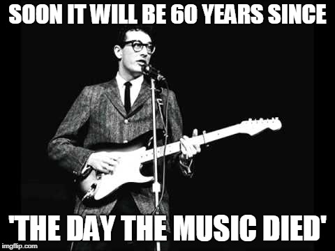 Buddy Holly | SOON IT WILL BE 60 YEARS SINCE 'THE DAY THE MUSIC DIED' | image tagged in buddy holly | made w/ Imgflip meme maker