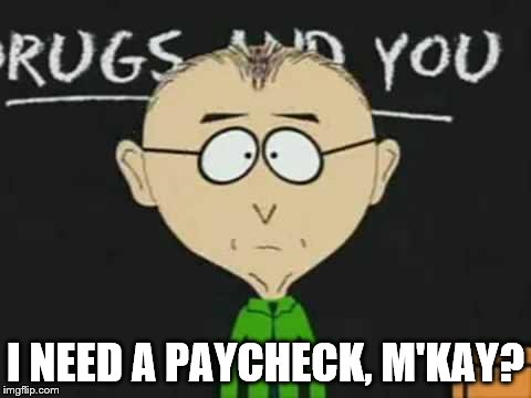 south park teacher | I NEED A PAYCHECK, M'KAY? | image tagged in south park teacher | made w/ Imgflip meme maker