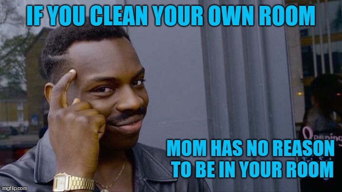 Roll Safe Think About It Meme | IF YOU CLEAN YOUR OWN ROOM MOM HAS NO REASON TO BE IN YOUR ROOM | image tagged in memes,roll safe think about it | made w/ Imgflip meme maker