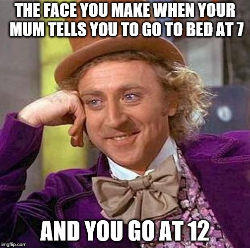 Creepy Condescending Wonka | THE FACE YOU MAKE WHEN YOUR MUM TELLS YOU TO GO TO BED AT 7; AND YOU GO AT 12 | image tagged in memes,creepy condescending wonka | made w/ Imgflip meme maker