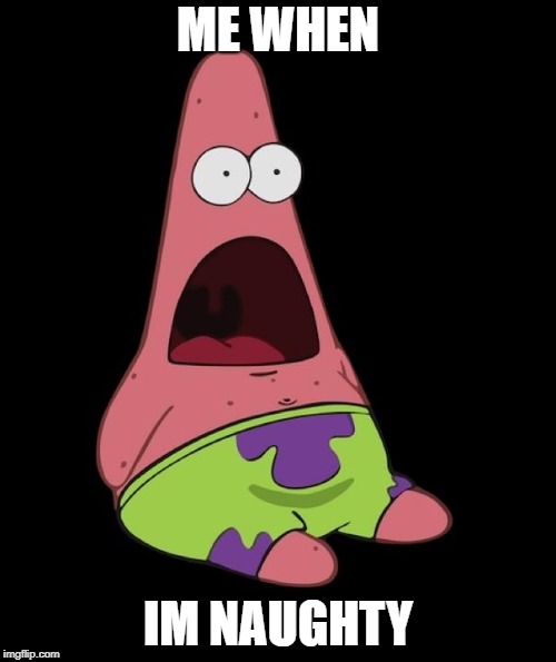 Surprised Patrick | ME WHEN; IM NAUGHTY | image tagged in surprised patrick | made w/ Imgflip meme maker