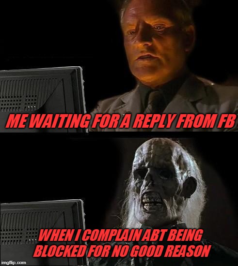 fb reply | ME WAITING FOR A REPLY FROM FB; WHEN I COMPLAIN ABT BEING BLOCKED FOR NO GOOD REASON | image tagged in memes,ill just wait here | made w/ Imgflip meme maker