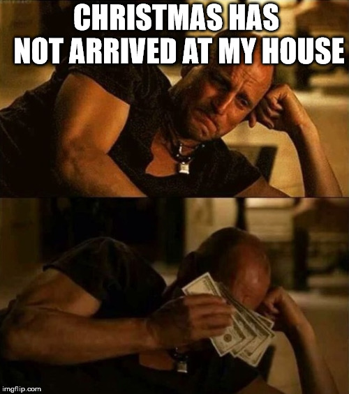 Zombieland money tears |  CHRISTMAS HAS NOT ARRIVED AT MY HOUSE | image tagged in zombieland money tears | made w/ Imgflip meme maker