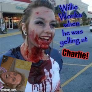 Bloody Girl | Willie Wonka when he was yelling at; Charlie! | image tagged in bloody girl | made w/ Imgflip meme maker
