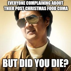 But did you die? | EVERYONE COMPLAINING ABOUT THIER POST CHRISTMAS FOOD COMA; BUT DID YOU DIE? | image tagged in but did you die | made w/ Imgflip meme maker