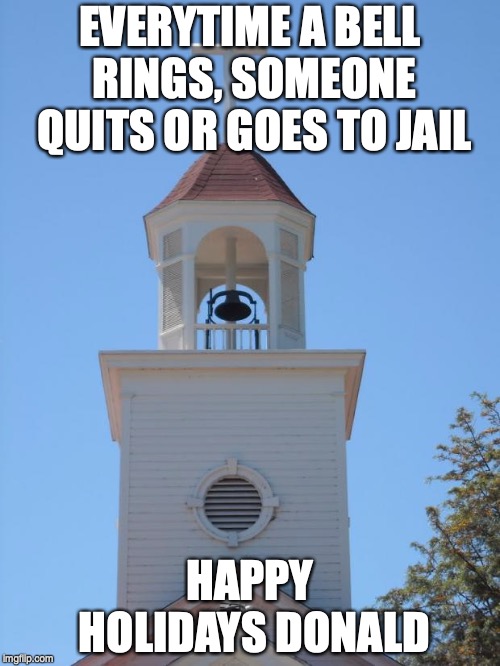 Church Bells | EVERYTIME A BELL RINGS, SOMEONE QUITS OR GOES TO JAIL; HAPPY HOLIDAYS DONALD | image tagged in church bells | made w/ Imgflip meme maker