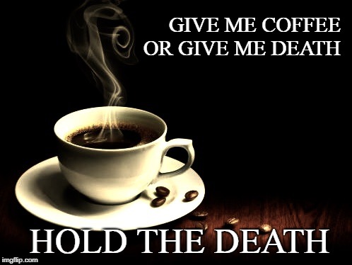 Coffee lust | GIVE ME COFFEE OR GIVE ME DEATH; HOLD THE DEATH | image tagged in coffee lust | made w/ Imgflip meme maker