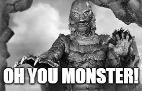 OH YOU MONSTER! | made w/ Imgflip meme maker