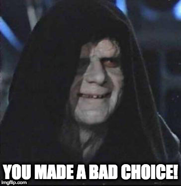 Sidious Error Meme | YOU MADE A BAD CHOICE! | image tagged in memes,sidious error | made w/ Imgflip meme maker