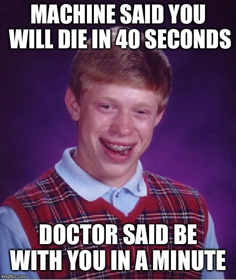 Bad Luck Brian Meme | MACHINE SAID YOU WILL DIE IN 40 SECONDS; DOCTOR SAID BE WITH YOU IN A MINUTE | image tagged in memes,bad luck brian | made w/ Imgflip meme maker