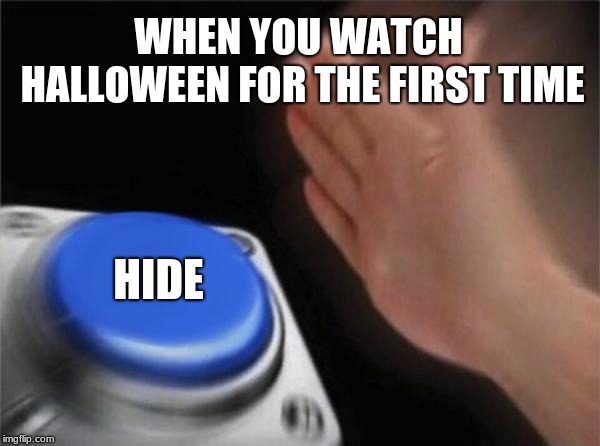 Blank Nut Button | WHEN YOU WATCH HALLOWEEN FOR THE FIRST TIME; HIDE | image tagged in memes,blank nut button | made w/ Imgflip meme maker
