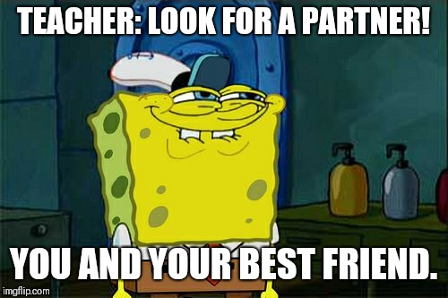Don't You Squidward Meme | TEACHER: LOOK FOR A PARTNER! YOU AND YOUR BEST FRIEND. | image tagged in memes,dont you squidward | made w/ Imgflip meme maker