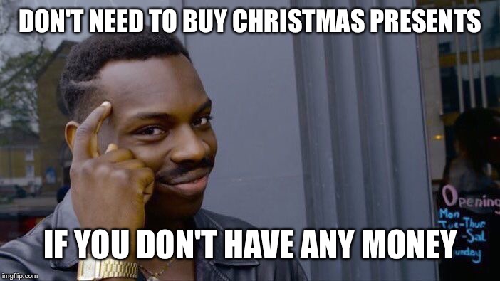 Roll Safe Think About It Meme | DON'T NEED TO BUY CHRISTMAS PRESENTS; IF YOU DON'T HAVE ANY MONEY | image tagged in memes,roll safe think about it | made w/ Imgflip meme maker