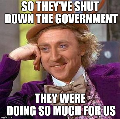 Creepy Condescending Wonka | SO THEY'VE SHUT DOWN THE GOVERNMENT; THEY WERE DOING SO MUCH FOR US | image tagged in memes,creepy condescending wonka | made w/ Imgflip meme maker