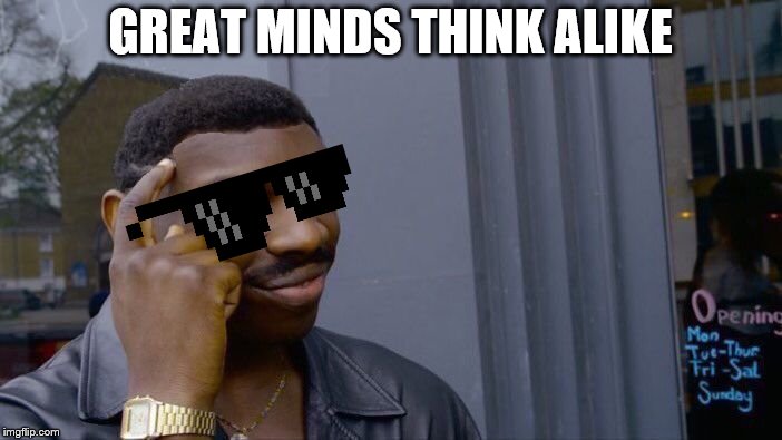 Roll Safe Think About It | GREAT MINDS THINK ALIKE | image tagged in roll safe think about it | made w/ Imgflip meme maker