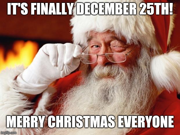 Now It's Safe To Say It, Right? | IT'S FINALLY DECEMBER 25TH! MERRY CHRISTMAS EVERYONE | image tagged in santa,merry christmas,dear santa,happy holidays,memes,meme | made w/ Imgflip meme maker