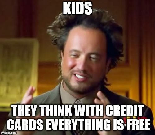 Ancient Aliens Meme | KIDS; THEY THINK WITH CREDIT CARDS EVERYTHING IS FREE | image tagged in memes,ancient aliens | made w/ Imgflip meme maker