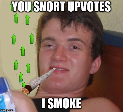 10 Guy Smoking Upvotes | YOU SNORT UPVOTES I SMOKE | image tagged in 10 guy smoking upvotes | made w/ Imgflip meme maker