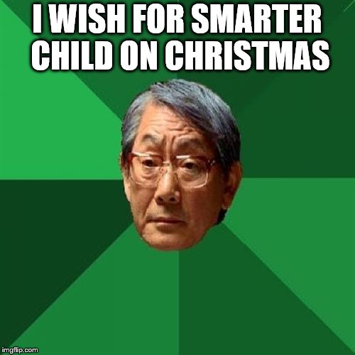 High Expectations Asian Father Meme | I WISH FOR SMARTER CHILD ON CHRISTMAS | image tagged in memes,high expectations asian father | made w/ Imgflip meme maker