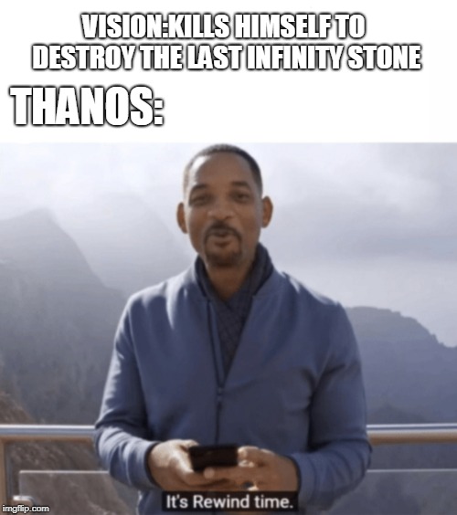It's rewind time | THANOS:; VISION:KILLS HIMSELF TO DESTROY THE LAST INFINITY STONE | image tagged in it's rewind time | made w/ Imgflip meme maker