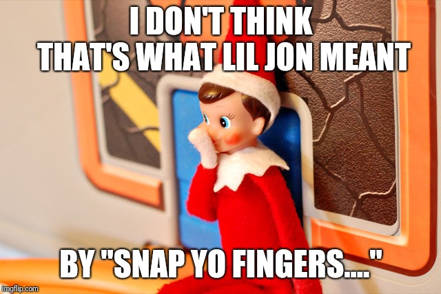 I DON'T THINK THAT'S WHAT LIL JON MEANT BY "SNAP YO FINGERS...." | made w/ Imgflip meme maker