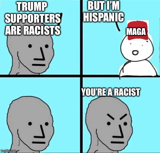 Non player characters must group-think to progress across the map | BUT I’M HISPANIC; TRUMP SUPPORTERS ARE RACISTS; MAGA; YOU’RE A RACIST | image tagged in npc meme,maga,racist,political meme,memes | made w/ Imgflip meme maker