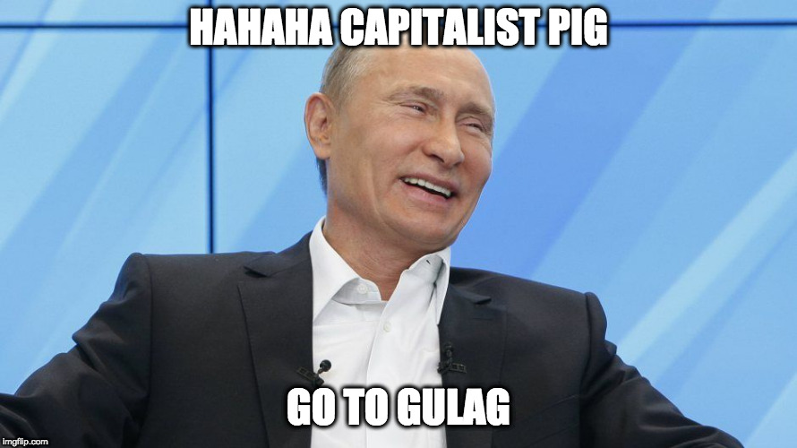Putin Laughing | HAHAHA CAPITALIST PIG; GO TO GULAG | image tagged in putin laughing | made w/ Imgflip meme maker