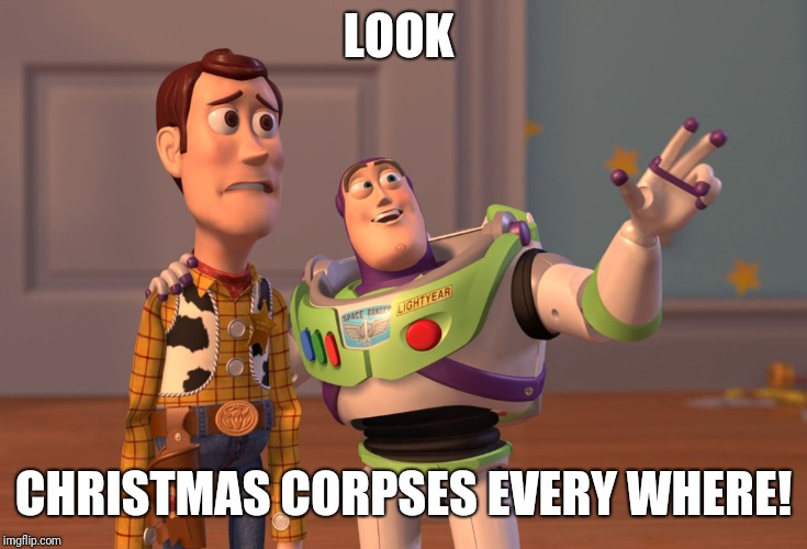 X, X Everywhere Meme | LOOK CHRISTMAS CORPSES EVERY WHERE! | image tagged in memes,x x everywhere | made w/ Imgflip meme maker