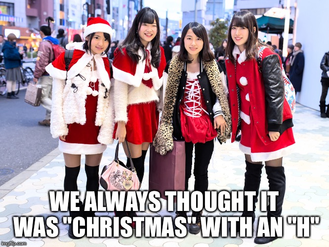 WE ALWAYS THOUGHT IT WAS "CHRISTMAS" WITH AN "H" | made w/ Imgflip meme maker