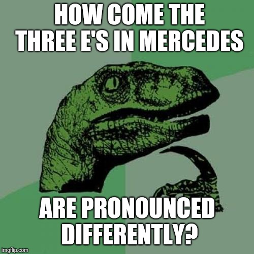Philosoraptor Meme | HOW COME THE THREE E'S IN MERCEDES; ARE PRONOUNCED DIFFERENTLY? | image tagged in memes,philosoraptor | made w/ Imgflip meme maker