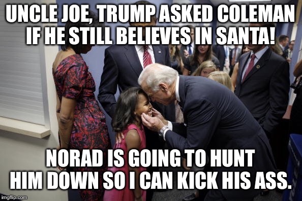 He had one job!  | UNCLE JOE, TRUMP ASKED COLEMAN IF HE STILL BELIEVES IN SANTA! NORAD IS GOING TO HUNT HIM DOWN SO I CAN KICK HIS ASS. | image tagged in santa,trump,biden obama | made w/ Imgflip meme maker