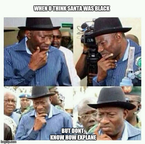  WHEN U THINK SANTA WAS BLACK; BUT DONT KNOW HOW EXPLANE | image tagged in funny | made w/ Imgflip meme maker