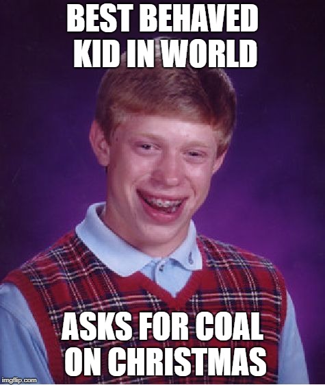 Bad Luck Brian | BEST BEHAVED KID IN WORLD; ASKS FOR COAL ON CHRISTMAS | image tagged in memes,bad luck brian | made w/ Imgflip meme maker