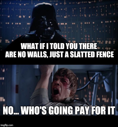 Star Wars No | WHAT IF I TOLD YOU THERE ARE NO WALLS, JUST A SLATTED FENCE; NO... WHO'S GOING PAY FOR IT | image tagged in memes,star wars no | made w/ Imgflip meme maker