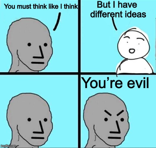 Group think | But I have different ideas; You must think like I think; You’re evil | image tagged in npc meme,political extremism,intolerance,political meme,memes | made w/ Imgflip meme maker
