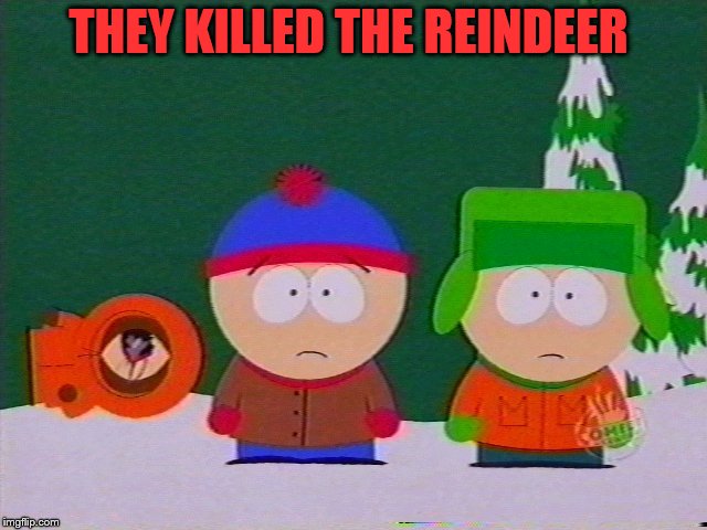 they killed kenny | THEY KILLED THE REINDEER | image tagged in they killed kenny | made w/ Imgflip meme maker