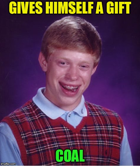 Bad Luck Brian Meme | GIVES HIMSELF A GIFT COAL | image tagged in memes,bad luck brian | made w/ Imgflip meme maker
