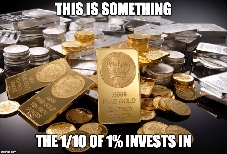 Gold and Silver | THIS IS SOMETHING; THE 1/10 OF 1% INVESTS IN | image tagged in gold,silver,economy,memes | made w/ Imgflip meme maker