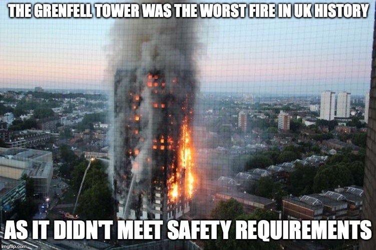 Grenfell Tower Fire | THE GRENFELL TOWER WAS THE WORST FIRE IN UK HISTORY; AS IT DIDN'T MEET SAFETY REQUIREMENTS | image tagged in grenfell,memes,uk,fire | made w/ Imgflip meme maker