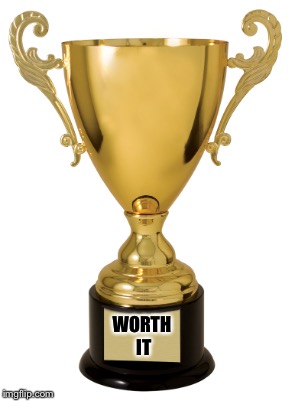 Trophy | WORTH IT | image tagged in trophy | made w/ Imgflip meme maker