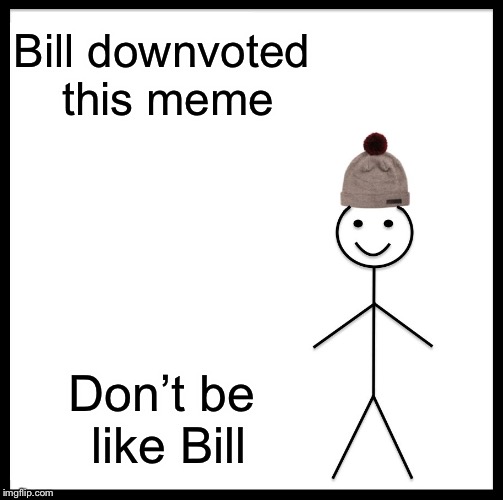Be Like Bill Meme | Bill downvoted this meme; Don’t be like Bill | image tagged in memes,be like bill | made w/ Imgflip meme maker