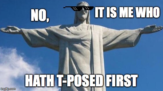 NO, HATH T-POSED FIRST IT IS ME WHO | made w/ Imgflip meme maker
