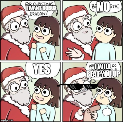 merry christmas | NO; I WANT ROBUX; YES; I WILL BEAT YOU UP | image tagged in for christmas i want,robux | made w/ Imgflip meme maker