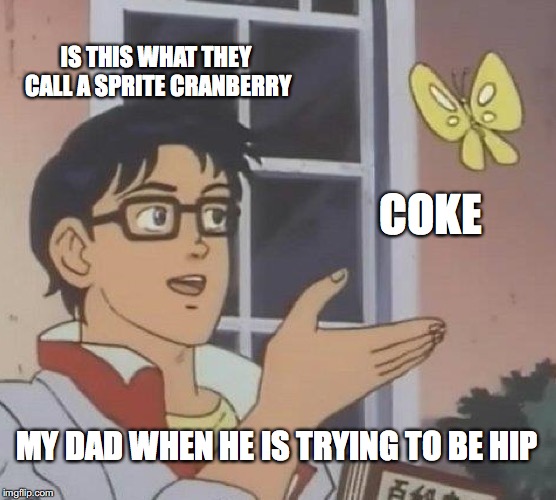 Is This A Pigeon Meme | IS THIS WHAT THEY CALL A SPRITE CRANBERRY; COKE; MY DAD WHEN HE IS TRYING TO BE HIP | image tagged in memes,is this a pigeon | made w/ Imgflip meme maker