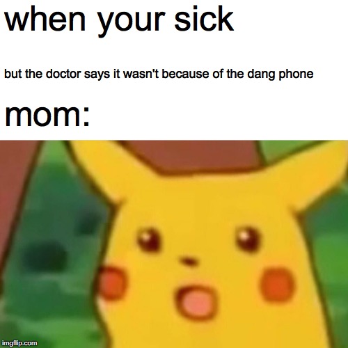 Surprised Pikachu | when your sick; but the doctor says it wasn't because of the dang phone; mom: | image tagged in memes,surprised pikachu | made w/ Imgflip meme maker