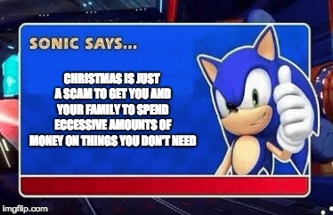 CHRISTMAS IS JUST A SCAM TO GET YOU AND YOUR FAMILY TO SPEND ECCESSIVE AMOUNTS OF MONEY ON THINGS YOU DON'T NEED | image tagged in dank,sonic the hedgehog,hot,fire | made w/ Imgflip meme maker